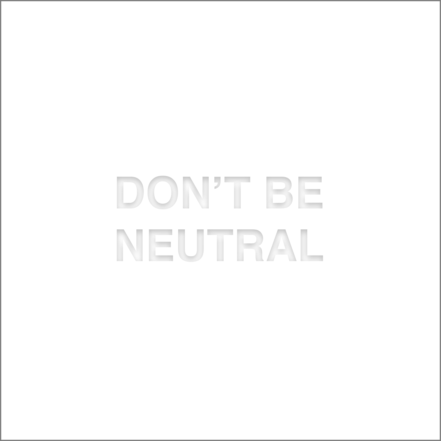 DON’T BE NEUTRAL